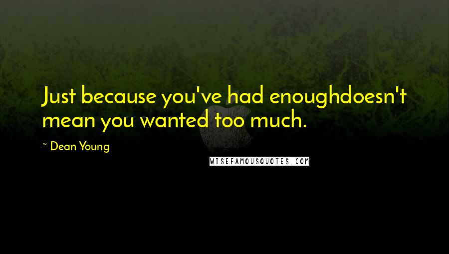 Dean Young Quotes: Just because you've had enoughdoesn't mean you wanted too much.