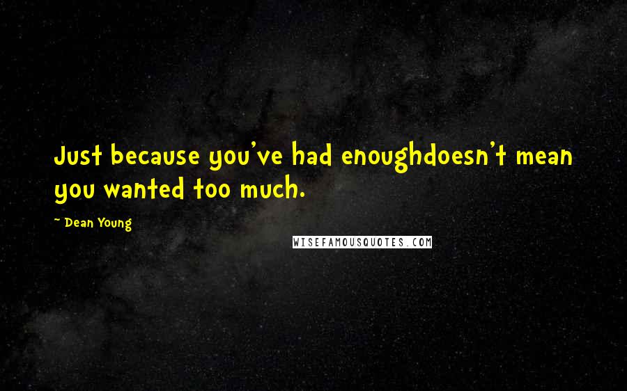 Dean Young Quotes: Just because you've had enoughdoesn't mean you wanted too much.