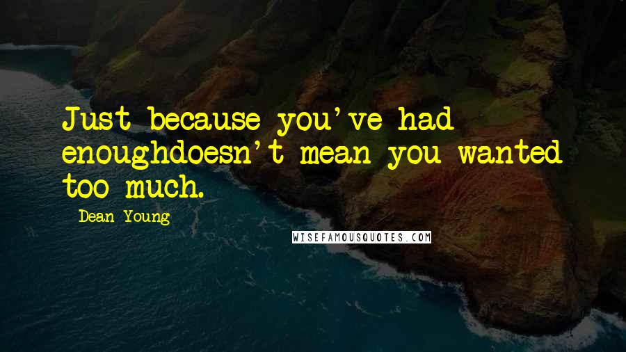 Dean Young Quotes: Just because you've had enoughdoesn't mean you wanted too much.