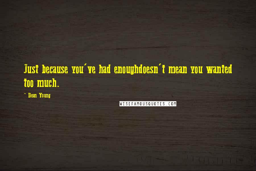 Dean Young Quotes: Just because you've had enoughdoesn't mean you wanted too much.