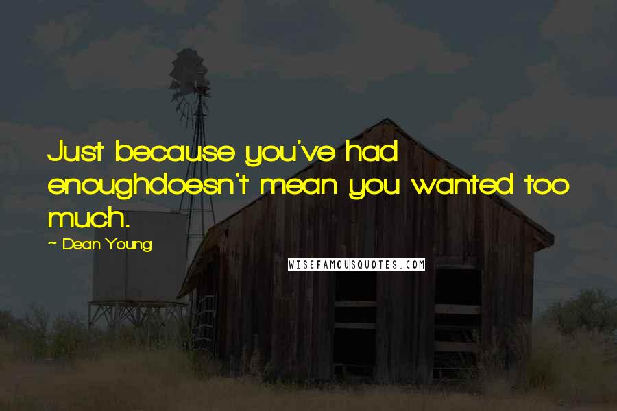 Dean Young Quotes: Just because you've had enoughdoesn't mean you wanted too much.