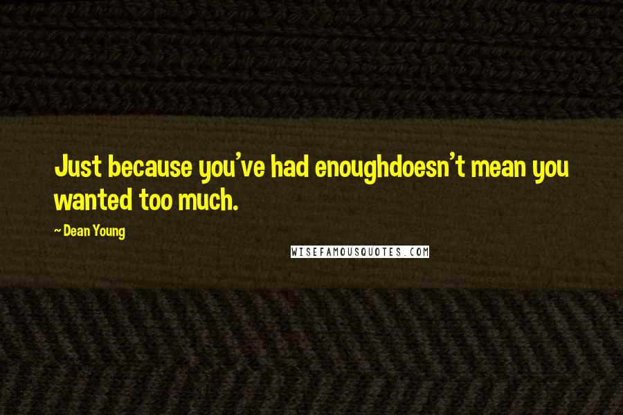 Dean Young Quotes: Just because you've had enoughdoesn't mean you wanted too much.