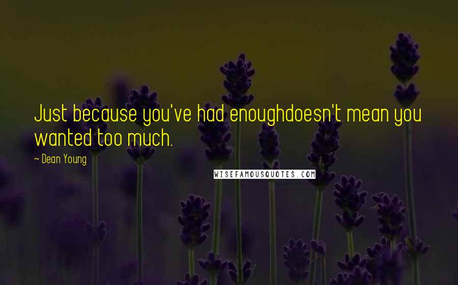 Dean Young Quotes: Just because you've had enoughdoesn't mean you wanted too much.