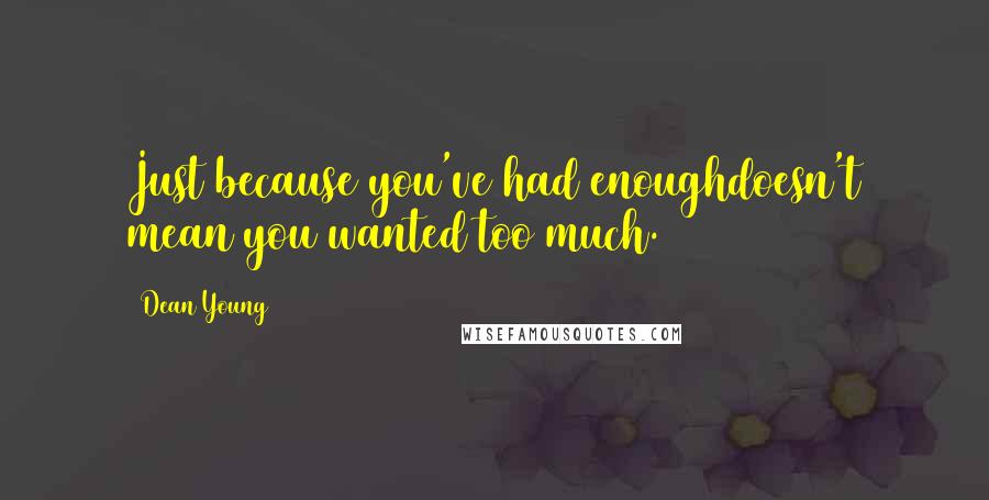 Dean Young Quotes: Just because you've had enoughdoesn't mean you wanted too much.