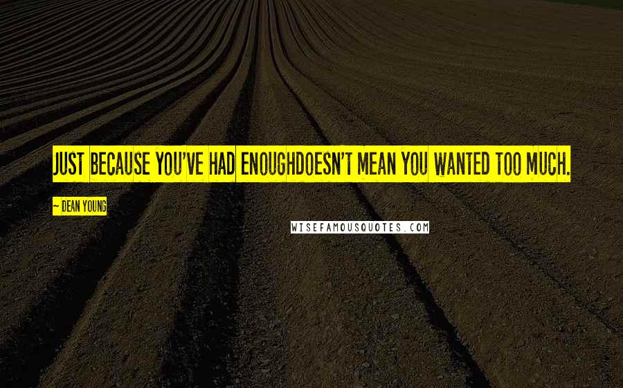 Dean Young Quotes: Just because you've had enoughdoesn't mean you wanted too much.