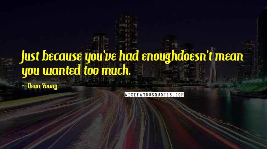 Dean Young Quotes: Just because you've had enoughdoesn't mean you wanted too much.