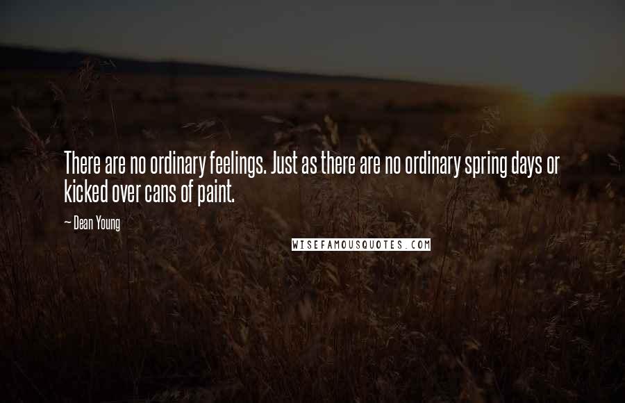 Dean Young Quotes: There are no ordinary feelings. Just as there are no ordinary spring days or kicked over cans of paint.