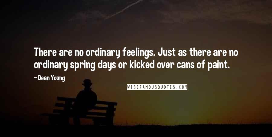 Dean Young Quotes: There are no ordinary feelings. Just as there are no ordinary spring days or kicked over cans of paint.