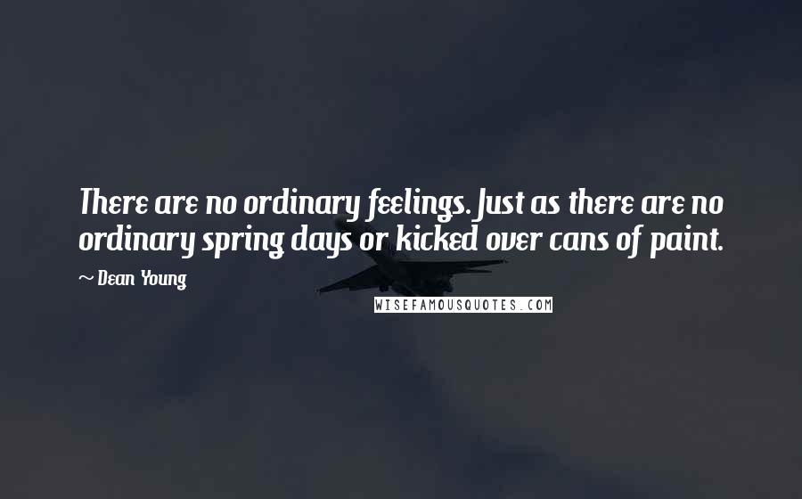 Dean Young Quotes: There are no ordinary feelings. Just as there are no ordinary spring days or kicked over cans of paint.