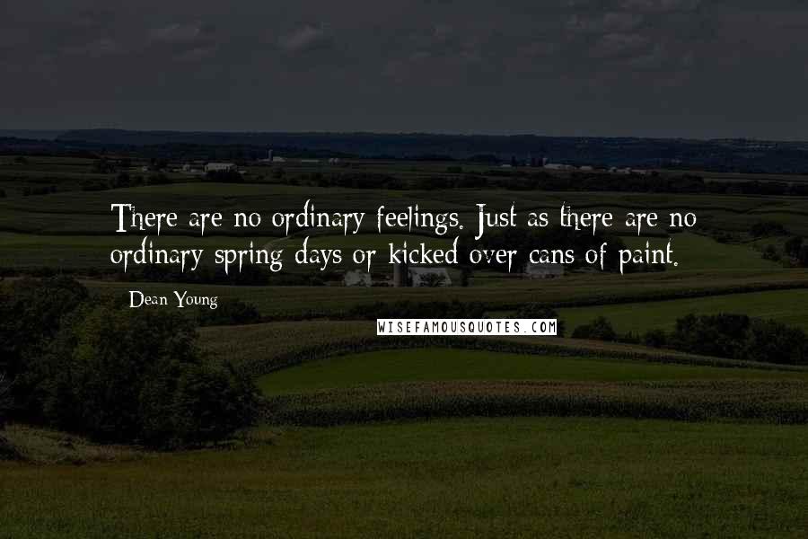 Dean Young Quotes: There are no ordinary feelings. Just as there are no ordinary spring days or kicked over cans of paint.