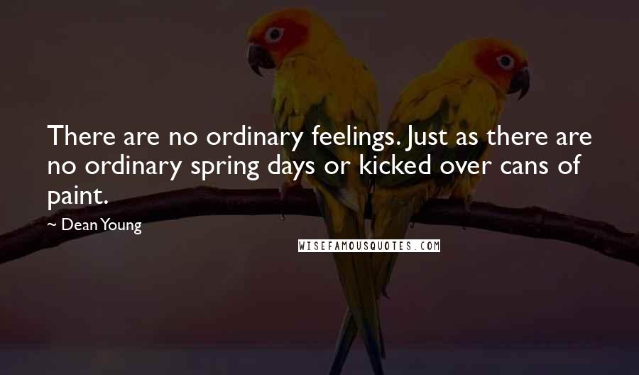 Dean Young Quotes: There are no ordinary feelings. Just as there are no ordinary spring days or kicked over cans of paint.