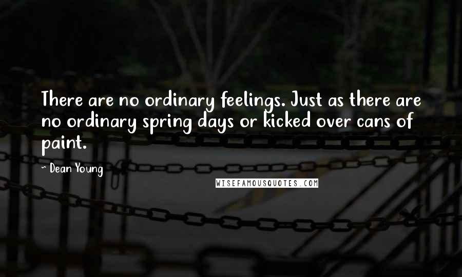 Dean Young Quotes: There are no ordinary feelings. Just as there are no ordinary spring days or kicked over cans of paint.