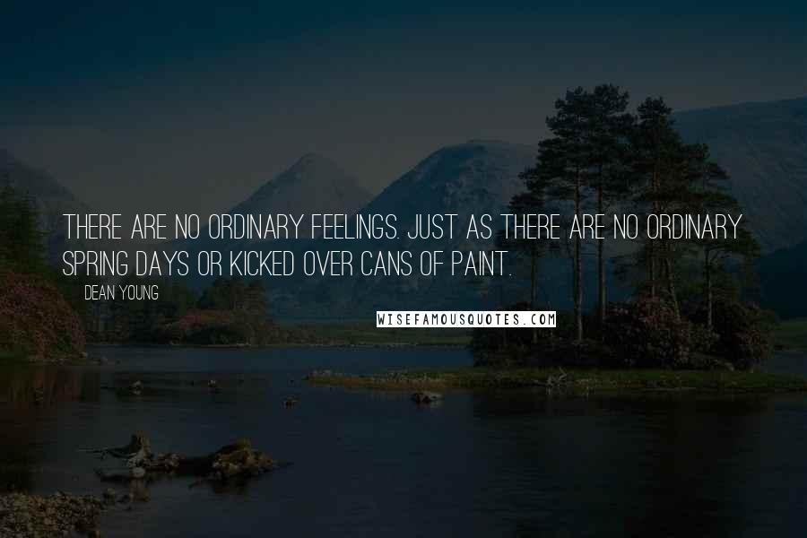 Dean Young Quotes: There are no ordinary feelings. Just as there are no ordinary spring days or kicked over cans of paint.