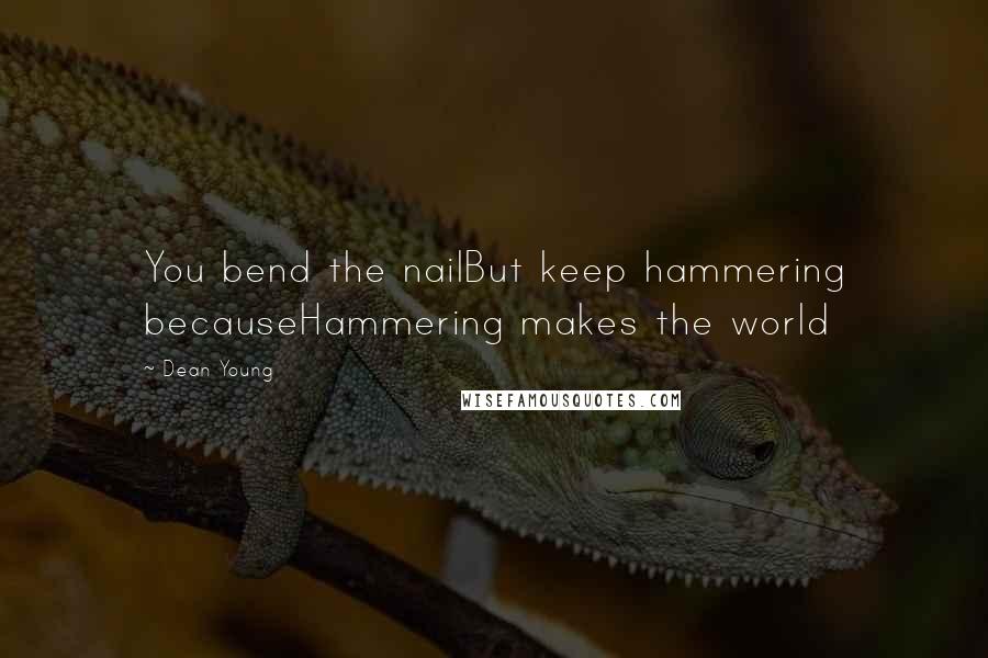 Dean Young Quotes: You bend the nailBut keep hammering becauseHammering makes the world