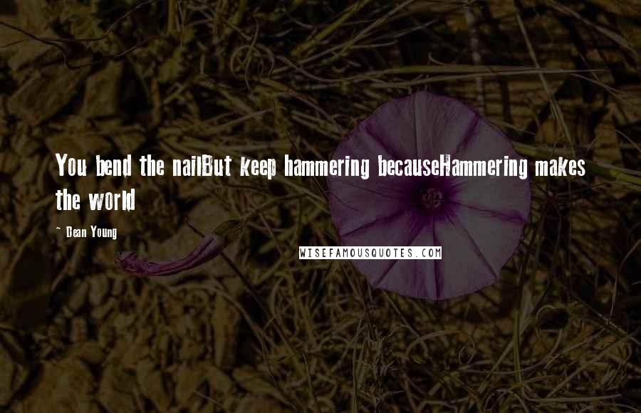 Dean Young Quotes: You bend the nailBut keep hammering becauseHammering makes the world