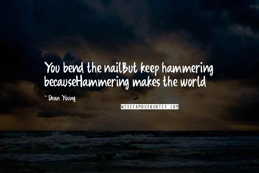 Dean Young Quotes: You bend the nailBut keep hammering becauseHammering makes the world