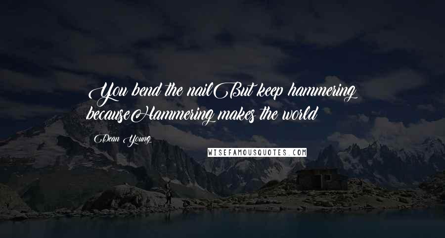 Dean Young Quotes: You bend the nailBut keep hammering becauseHammering makes the world