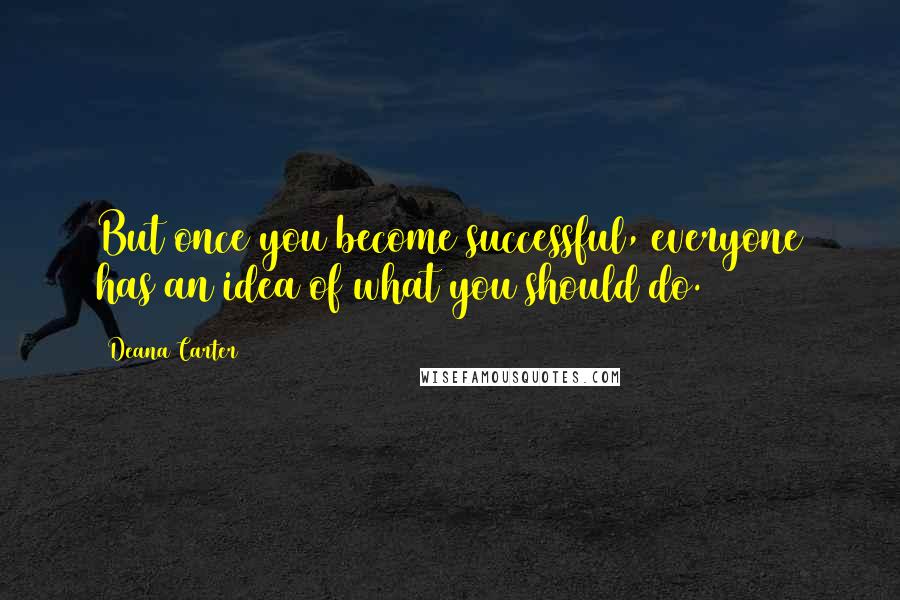 Deana Carter Quotes: But once you become successful, everyone has an idea of what you should do.