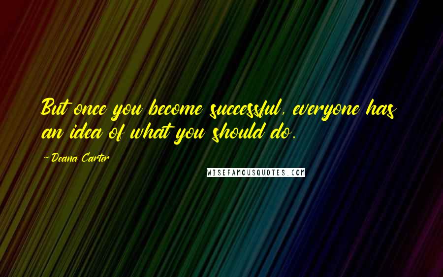 Deana Carter Quotes: But once you become successful, everyone has an idea of what you should do.