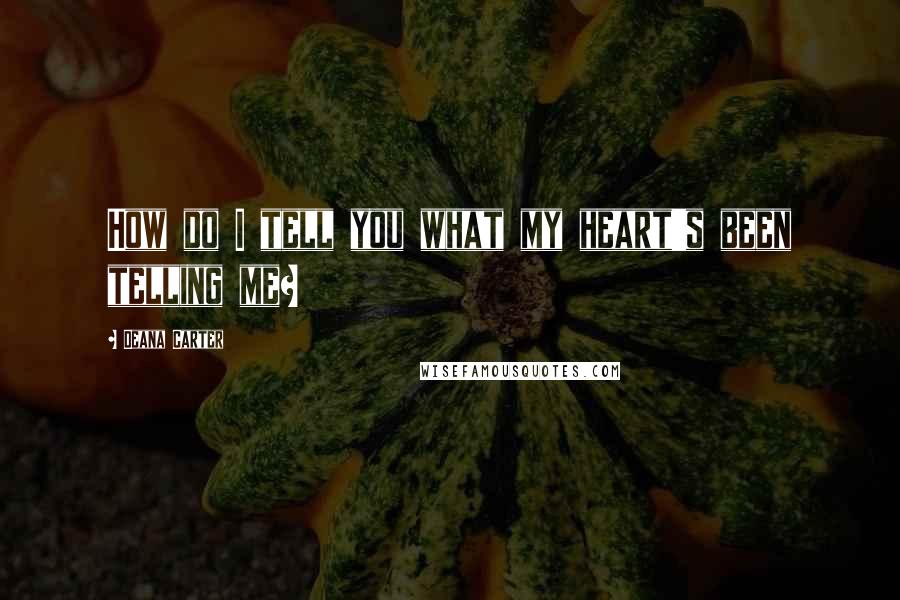 Deana Carter Quotes: How do I tell you what my heart's been telling me?