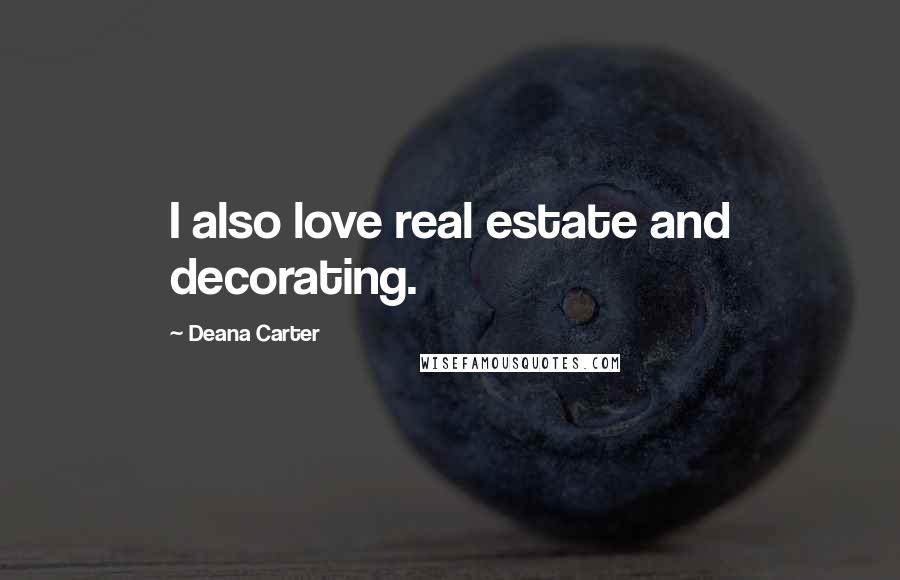 Deana Carter Quotes: I also love real estate and decorating.