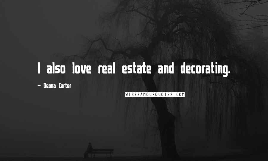 Deana Carter Quotes: I also love real estate and decorating.