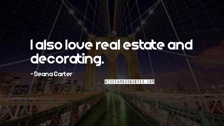 Deana Carter Quotes: I also love real estate and decorating.