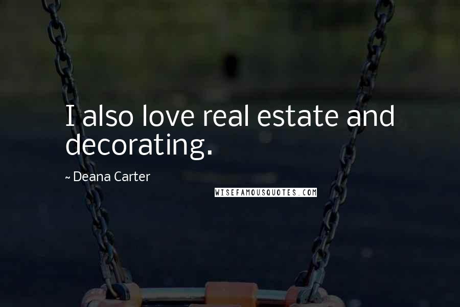 Deana Carter Quotes: I also love real estate and decorating.