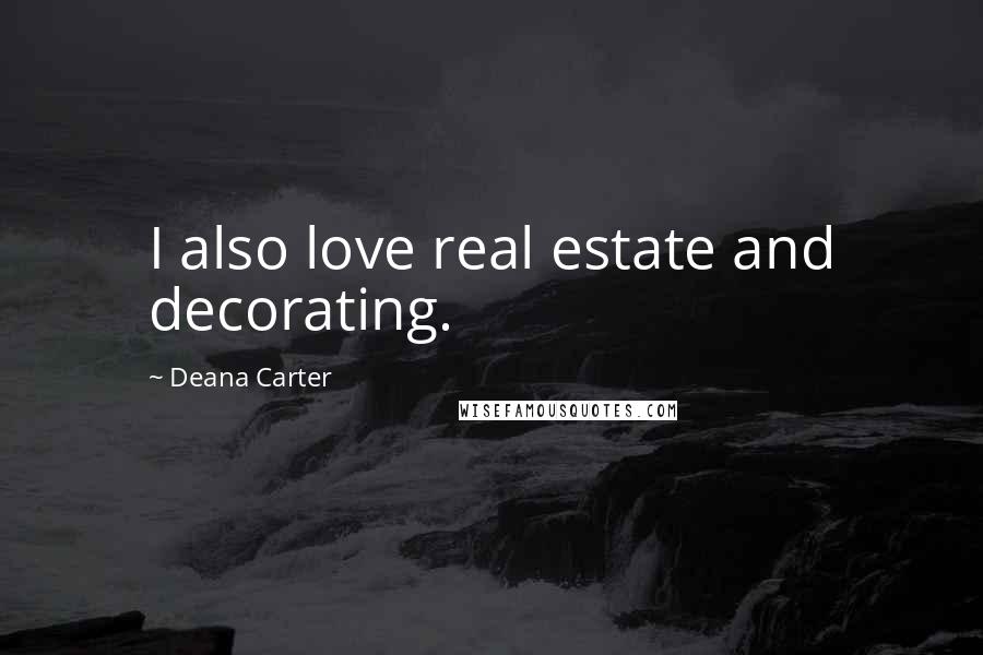 Deana Carter Quotes: I also love real estate and decorating.