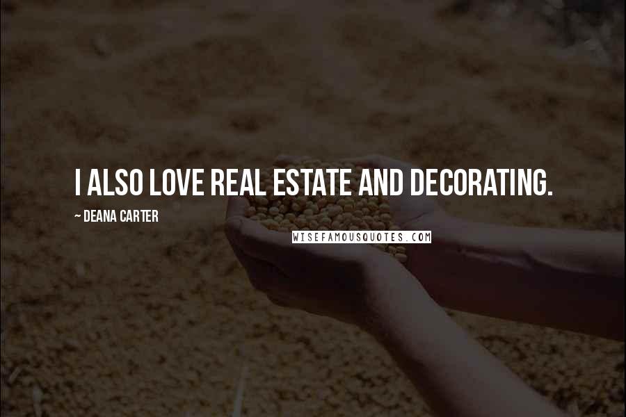 Deana Carter Quotes: I also love real estate and decorating.