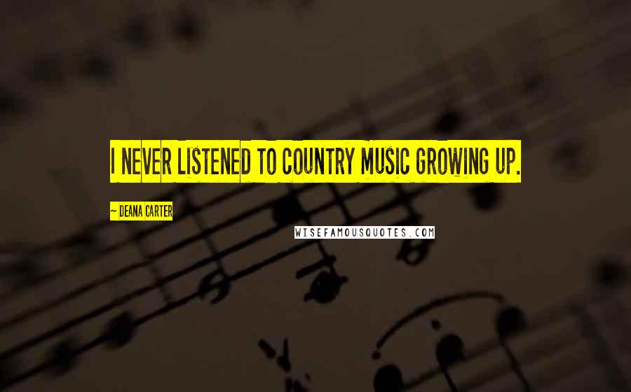 Deana Carter Quotes: I never listened to country music growing up.