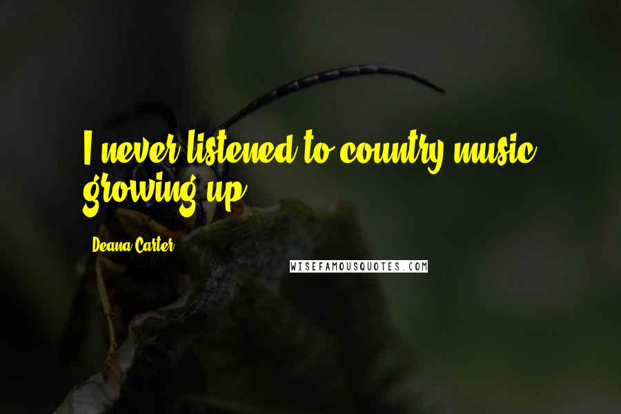 Deana Carter Quotes: I never listened to country music growing up.