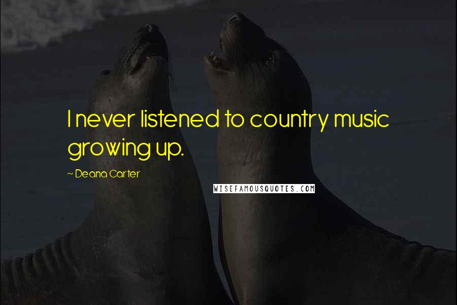 Deana Carter Quotes: I never listened to country music growing up.