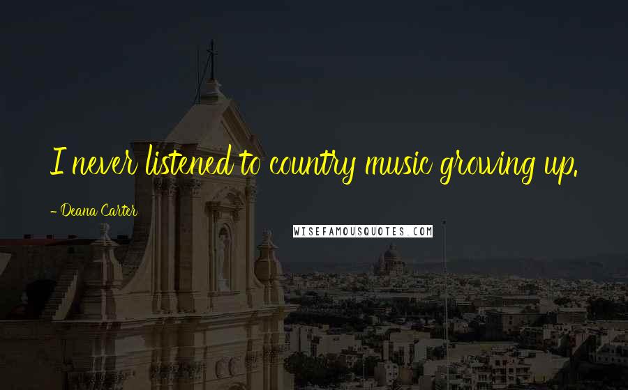 Deana Carter Quotes: I never listened to country music growing up.