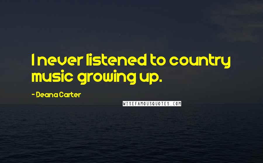 Deana Carter Quotes: I never listened to country music growing up.