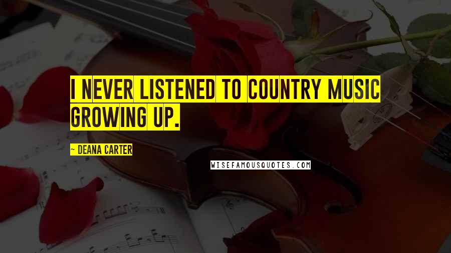 Deana Carter Quotes: I never listened to country music growing up.