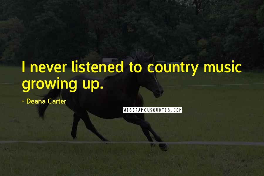 Deana Carter Quotes: I never listened to country music growing up.