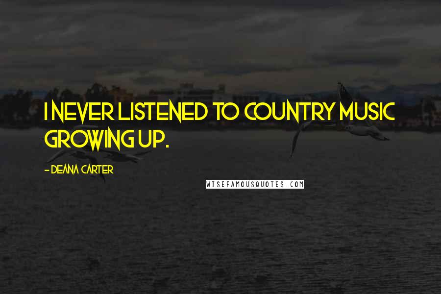 Deana Carter Quotes: I never listened to country music growing up.