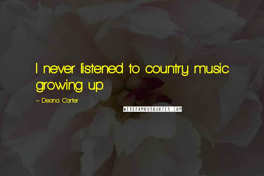 Deana Carter Quotes: I never listened to country music growing up.