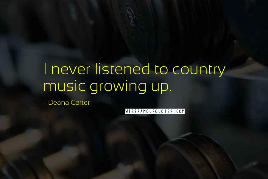 Deana Carter Quotes: I never listened to country music growing up.
