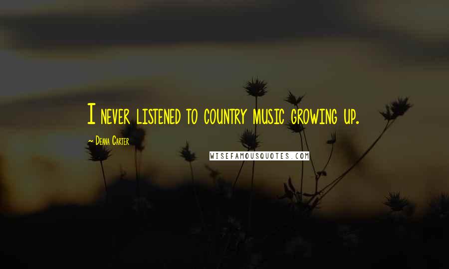 Deana Carter Quotes: I never listened to country music growing up.