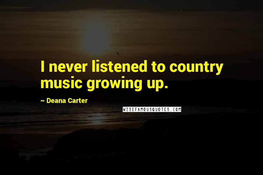 Deana Carter Quotes: I never listened to country music growing up.