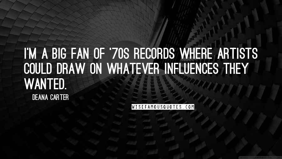 Deana Carter Quotes: I'm a big fan of '70s records where artists could draw on whatever influences they wanted.