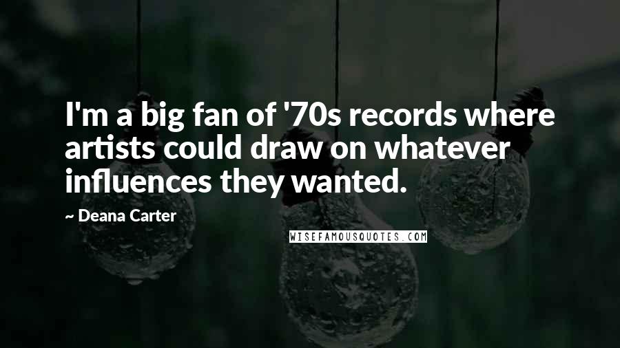 Deana Carter Quotes: I'm a big fan of '70s records where artists could draw on whatever influences they wanted.