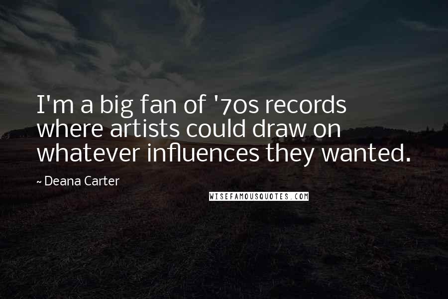 Deana Carter Quotes: I'm a big fan of '70s records where artists could draw on whatever influences they wanted.