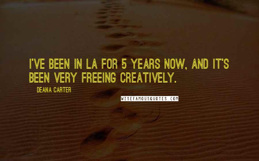 Deana Carter Quotes: I've been in LA for 5 years now, and it's been very freeing creatively.