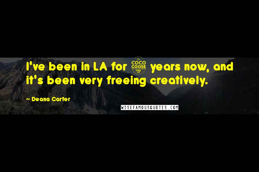 Deana Carter Quotes: I've been in LA for 5 years now, and it's been very freeing creatively.