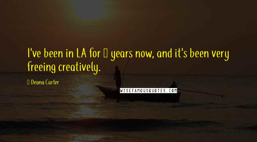 Deana Carter Quotes: I've been in LA for 5 years now, and it's been very freeing creatively.