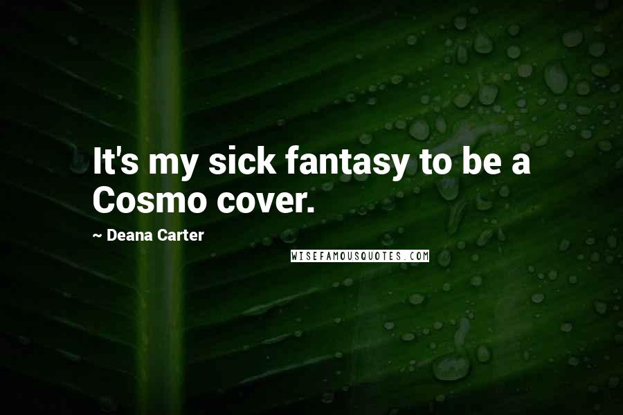 Deana Carter Quotes: It's my sick fantasy to be a Cosmo cover.