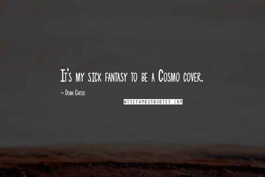 Deana Carter Quotes: It's my sick fantasy to be a Cosmo cover.